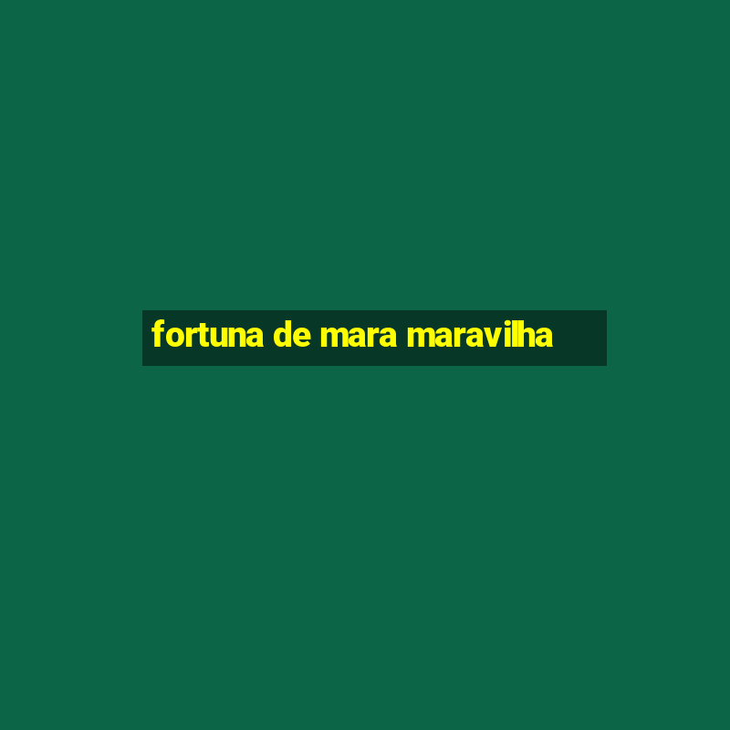 fortuna de mara maravilha