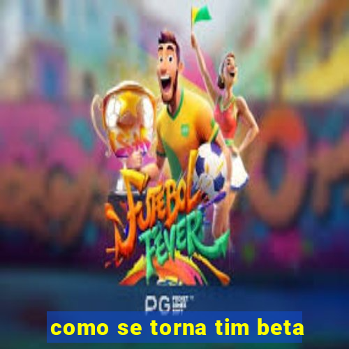 como se torna tim beta