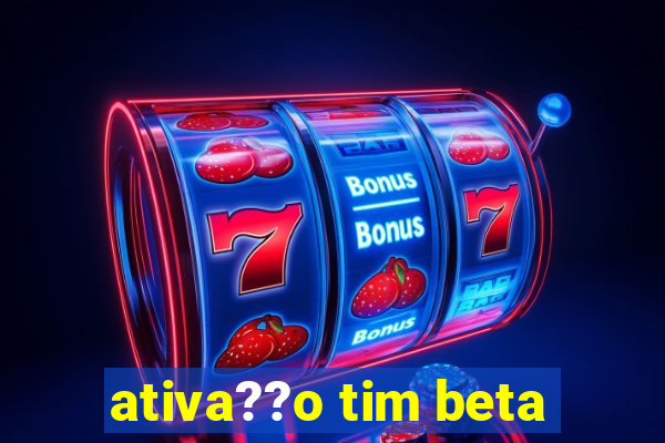 ativa??o tim beta