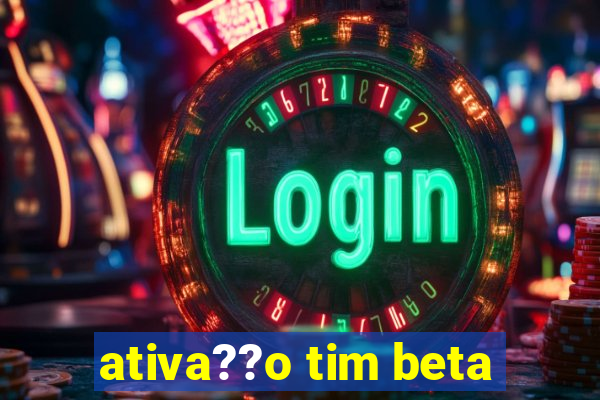 ativa??o tim beta