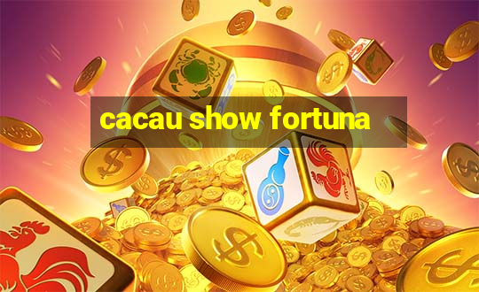 cacau show fortuna