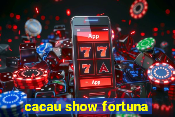 cacau show fortuna