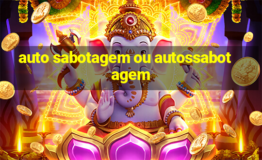 auto sabotagem ou autossabotagem