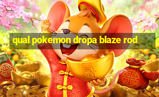 qual pokemon dropa blaze rod