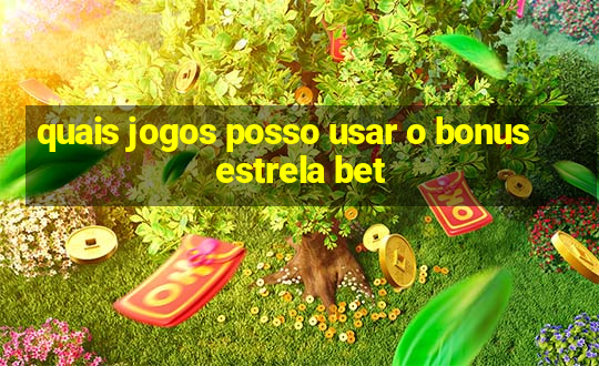 quais jogos posso usar o bonus estrela bet