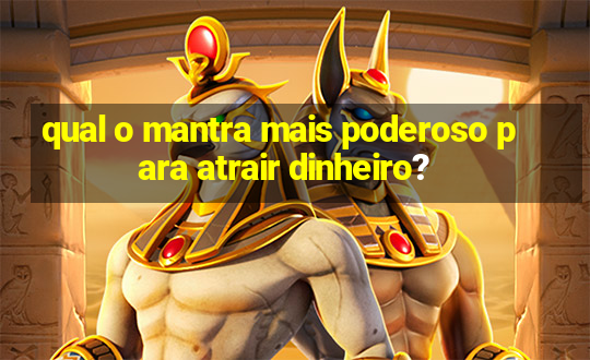 qual o mantra mais poderoso para atrair dinheiro?