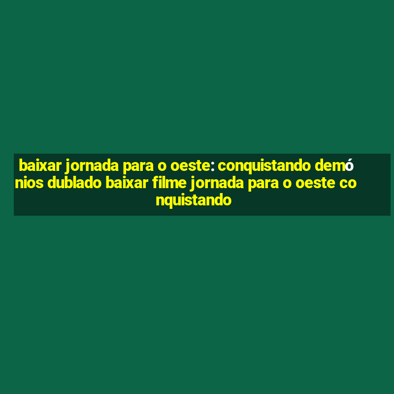 baixar jornada para o oeste: conquistando demónios dublado baixar filme jornada para o oeste conquistando