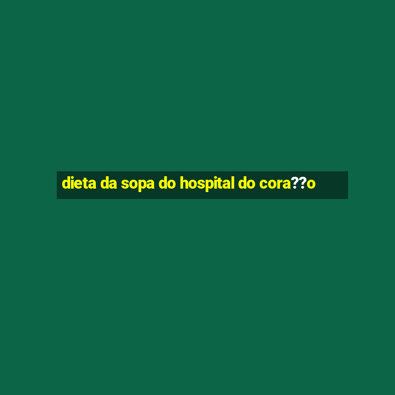 dieta da sopa do hospital do cora??o