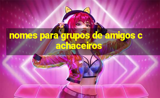 nomes para grupos de amigos cachaceiros