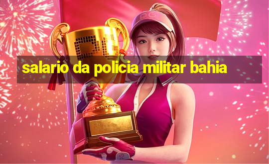 salario da policia militar bahia