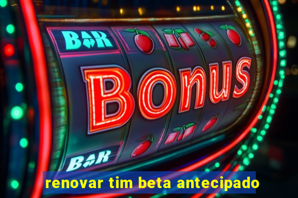 renovar tim beta antecipado