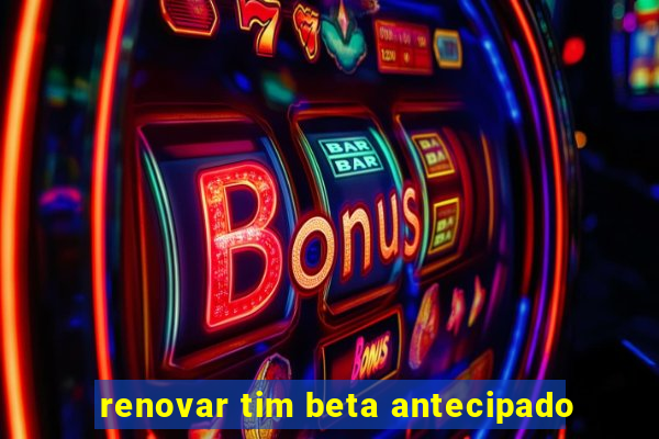 renovar tim beta antecipado