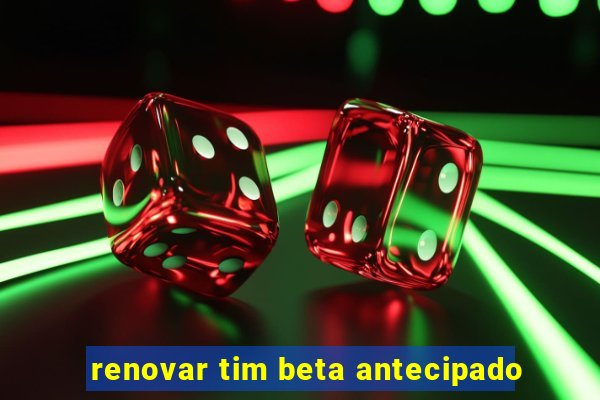 renovar tim beta antecipado