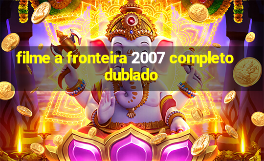 filme a fronteira 2007 completo dublado