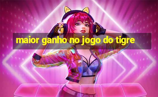 maior ganho no jogo do tigre