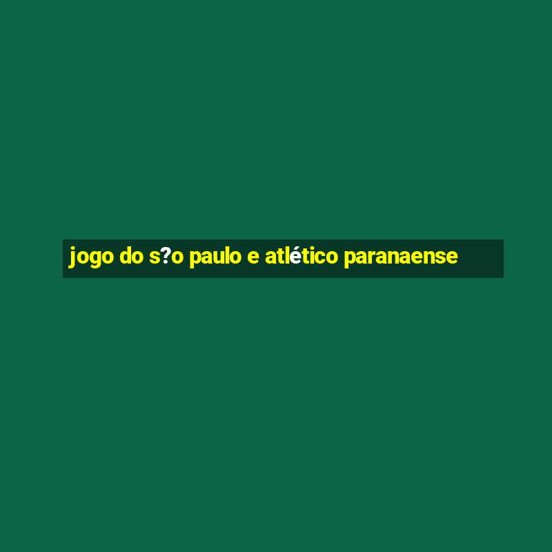 jogo do s?o paulo e atlético paranaense