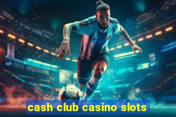 cash club casino slots