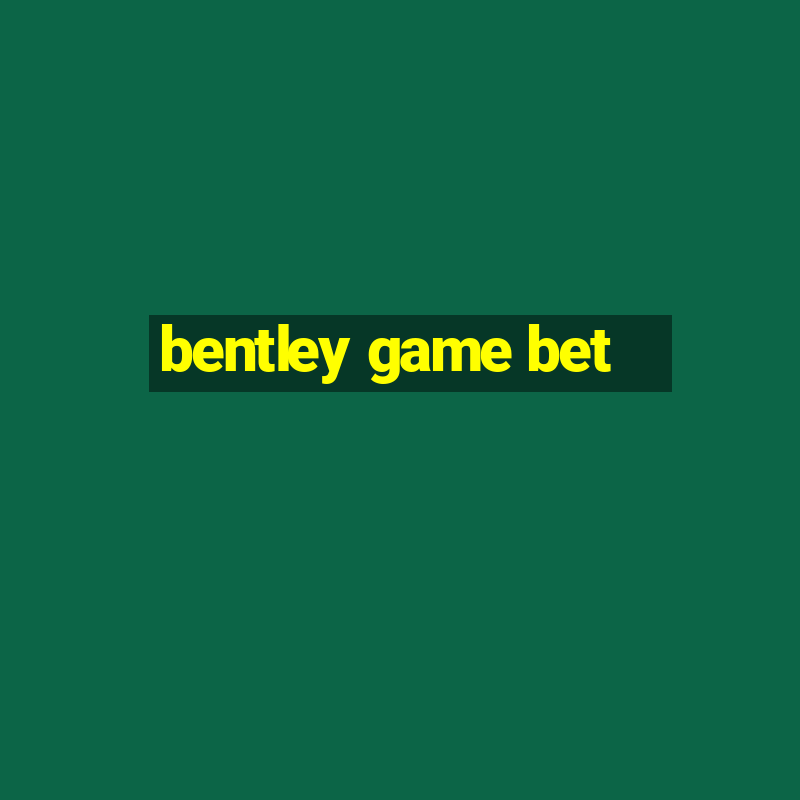 bentley game bet