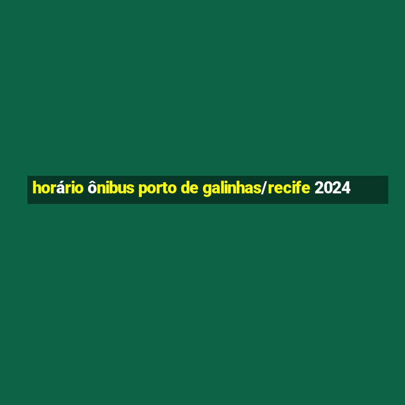 horário ônibus porto de galinhas/recife 2024