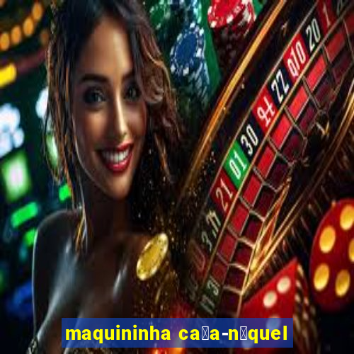 maquininha ca莽a-n铆quel