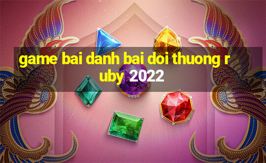 game bai danh bai doi thuong ruby 2022