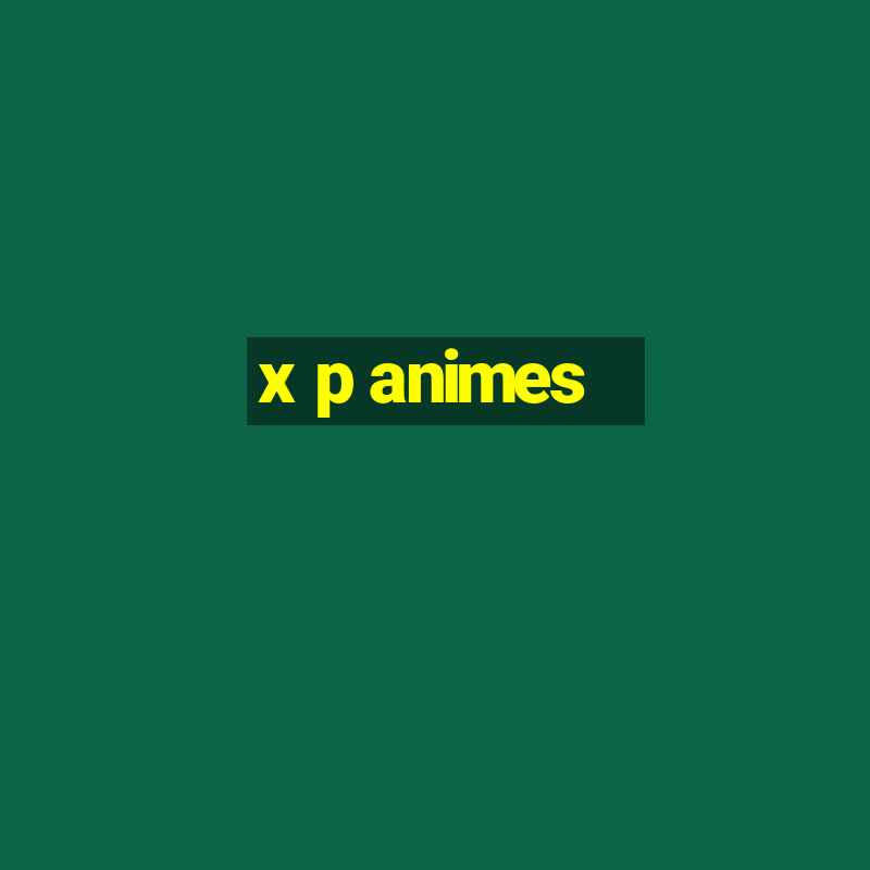 x p animes