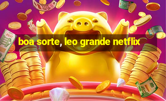 boa sorte, leo grande netflix