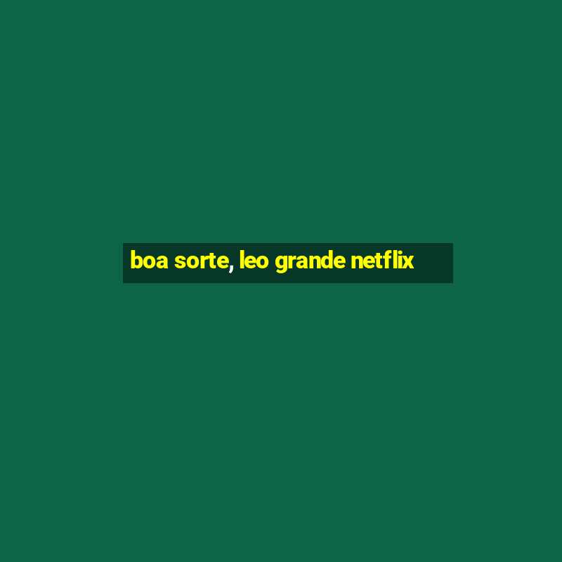 boa sorte, leo grande netflix