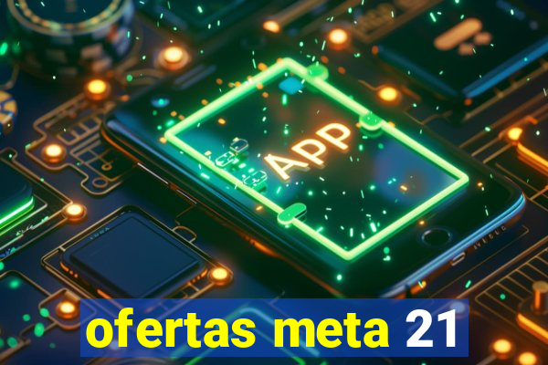 ofertas meta 21