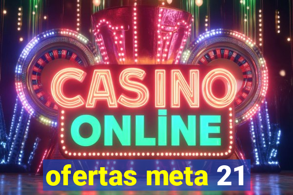 ofertas meta 21