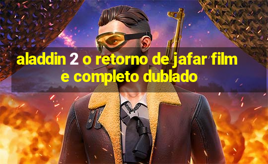 aladdin 2 o retorno de jafar filme completo dublado