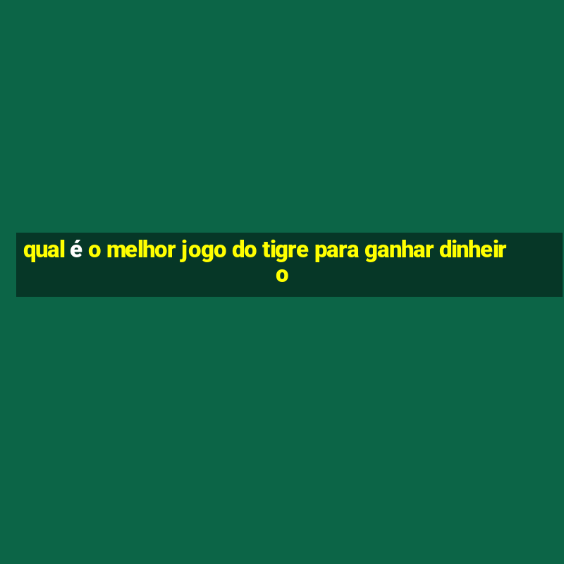 qual é o melhor jogo do tigre para ganhar dinheiro