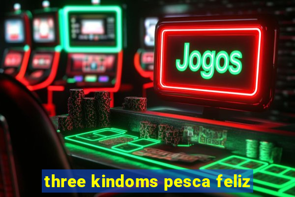 three kindoms pesca feliz