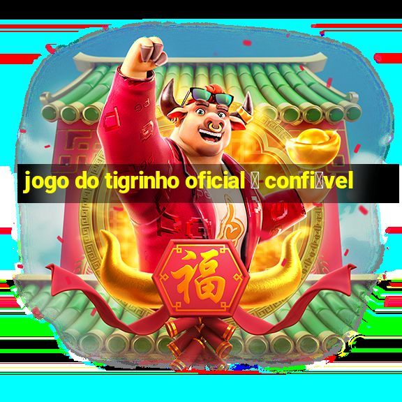 jogo do tigrinho oficial 茅 confi谩vel