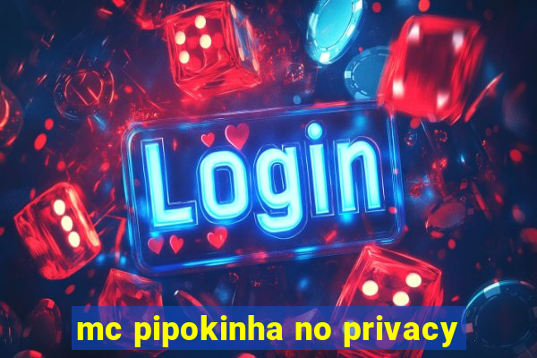 mc pipokinha no privacy