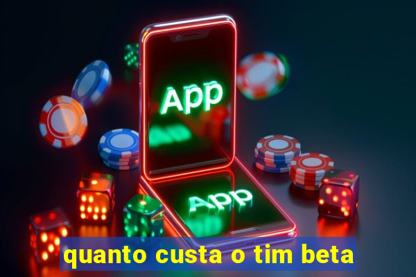 quanto custa o tim beta