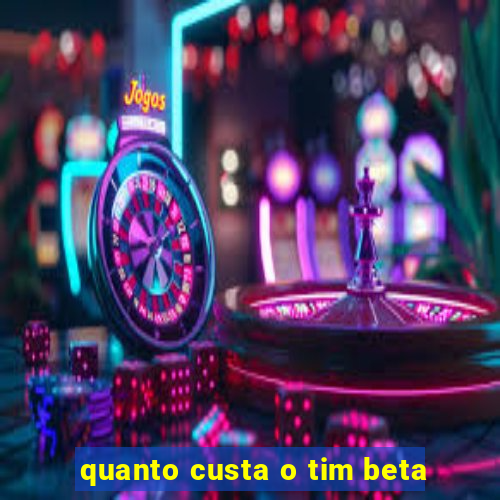 quanto custa o tim beta