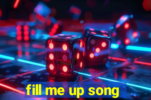 fill me up song