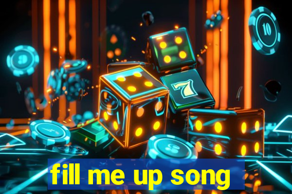 fill me up song