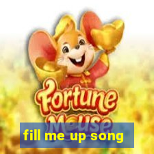 fill me up song