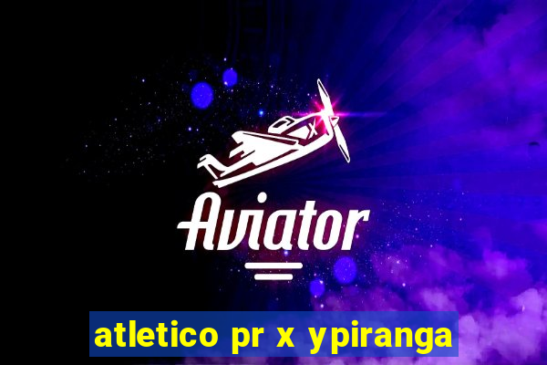 atletico pr x ypiranga