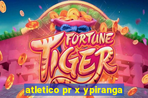 atletico pr x ypiranga