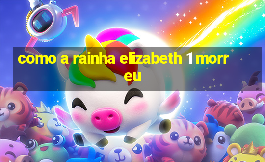 como a rainha elizabeth 1 morreu