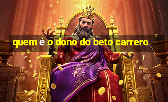 quem é o dono do beto carrero