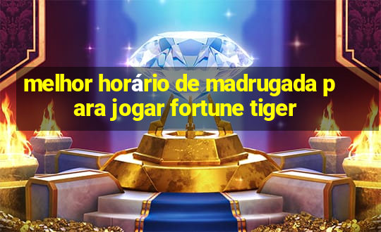 melhor horário de madrugada para jogar fortune tiger