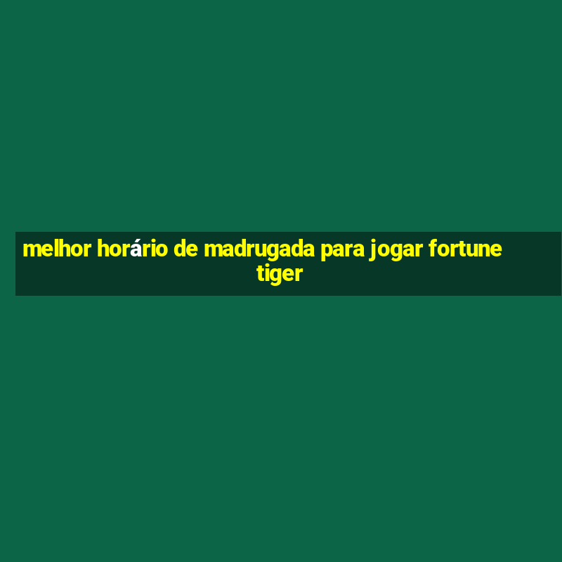 melhor horário de madrugada para jogar fortune tiger