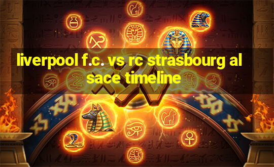 liverpool f.c. vs rc strasbourg alsace timeline