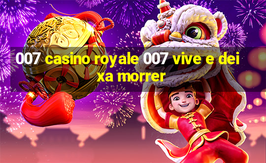 007 casino royale 007 vive e deixa morrer