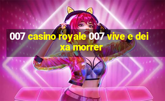 007 casino royale 007 vive e deixa morrer