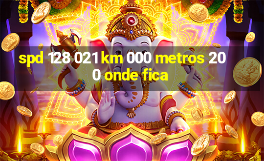 spd 128 021 km 000 metros 200 onde fica